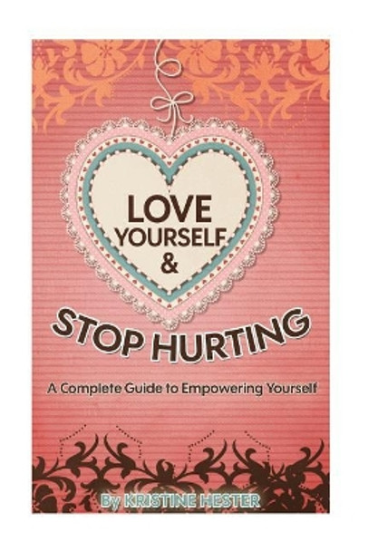 Love Yourself and Stop Hurting: A Complete Guide to Empowering Yourself by Kristine Hester 9781541256866