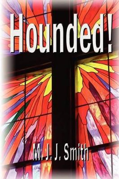 Hounded!: A Reluctant Spiritual Journey by M J J Smith Sr 9781470045579