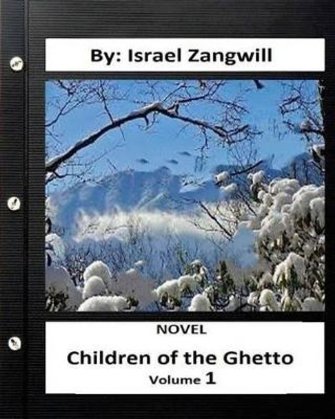 Children of the Ghetto.NOVEL By: Israel Zangwill ( volume 1 ) by Author Israel Zangwill 9781533552679