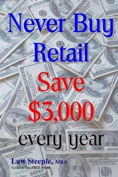 Never Buy Retail: Save $3,000 every year by Law Steeple Mba 9781478147350