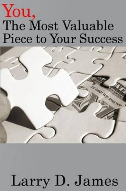 You, the Most Valuable Piece to Your Success. by Larry D James 9781542489997
