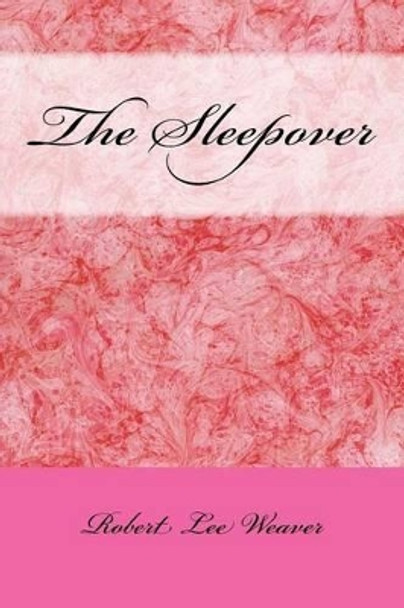 The Sleepover: We Are More Alike Than You Can Imagine by MR Robert Lee Weaver 9781542637497