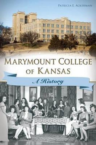 Marymount College of Kansas: A History by Patricia E. Ackerman 9781626195738