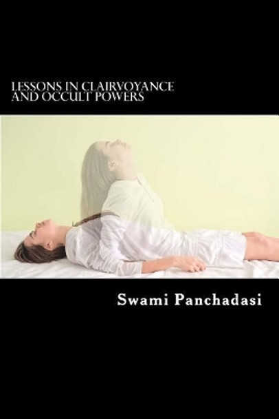 Lessons in Clairvoyance and Occult Powers: Astral Travel, Telepathy, Clairvoyance, and Magnetic Healing Explained by Swami Panchadasi 9781543067446