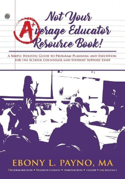 Not Your Average Educator Resource Book: A Simple Holistic Guide to Program Planning and Execution for the School Counselor and Student Support Staff by Ma Ebony L Payno 9781543093834