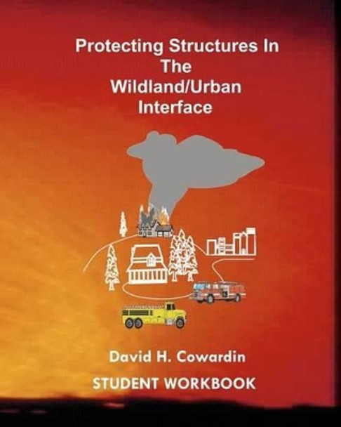 Protecting Structures In The Wildland/Urban Interface: Student Workbook by David H Cowardin 9781434847867