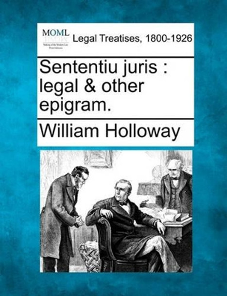 Sententiu Juris: Legal & Other Epigram. by William Holloway 9781240023349