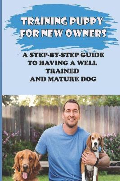 Training Puppy For New Owners: A Step-By-Step Guide To Having A Well Trained And Mature Dog: Puppy Potty Training Tips by Raul Losee 9798451264904