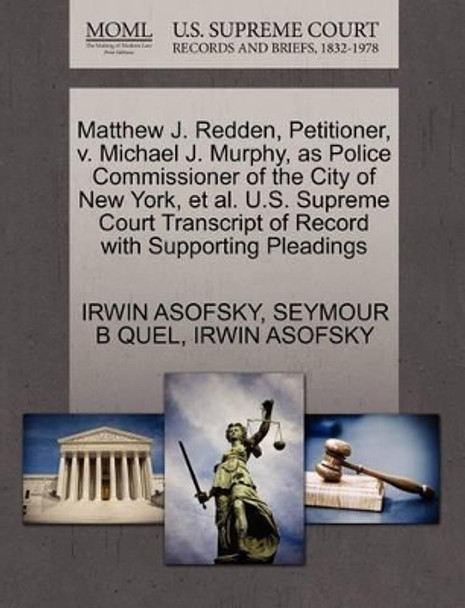 Matthew J. Redden, Petitioner, V. Michael J. Murphy, as Police Commissioner of the City of New York, et al. U.S. Supreme Court Transcript of Record with Supporting Pleadings by Seymour B Quel 9781270495697