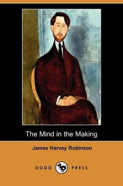 The Mind in the Making (Dodo Press) by James Harvey Robinson 9781409974512