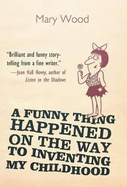 A Funny Thing Happened on the Way to Inventing My Childhood by Mary Dobbs Wood 9781469791234