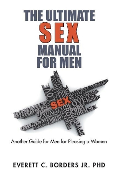 The Ultimate Sex Manual for Men: Another Guide for Men for Pleasing a Women by Everett C Borders Jr Phd 9781543463248