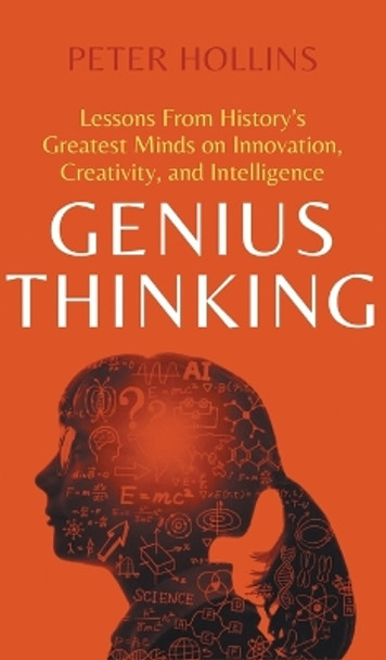 Genius Thinking: Lessons From History's Greatest Minds on Innovation, Creativity, and Intelligence by Peter Hollins 9781647435110