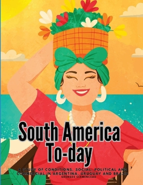 South America To-day: A Study of Conditions, Social, Political and Commercial in Argentina, Uruguay and Brazil by Georges Clemenceau 9781835525548