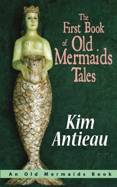 The First Book of Old Mermaids Tales by Kim Antieau 9781949644067