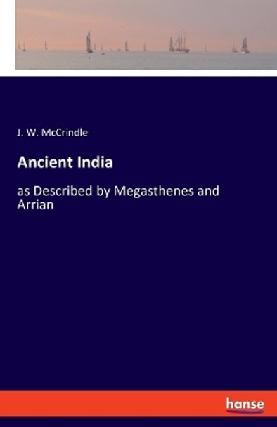 Ancient India: as Described by Megasthenes and Arrian by J W McCrindle 9783337949259