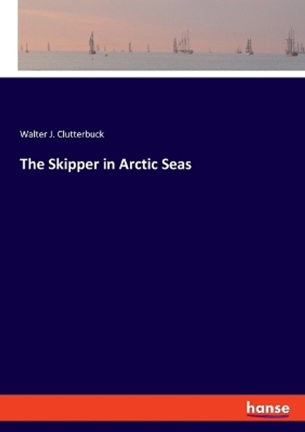 The Skipper in Arctic Seas by Walter J Clutterbuck 9783337966461