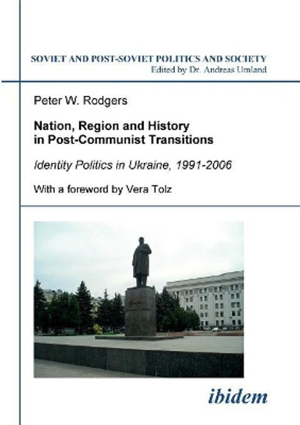 Nation, Region and History in Post-Communist Transitions. Identity Politics in Ukraine, 1991-2006 by Peter W Rodgers 9783898219037