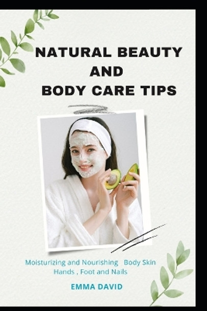 Natural beauty and body care tips: Moisturizing and Nourishing Body skin, Hands, Foot and Nails by Emma David 9798355190484