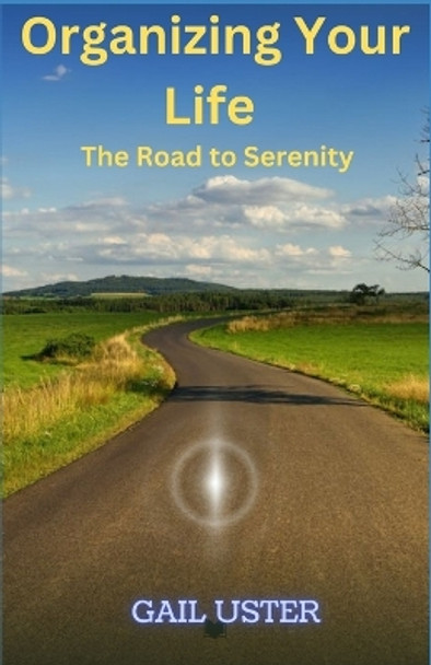 Organizing Your Life: The Road to Serenity by Gail Uster 9798357188267