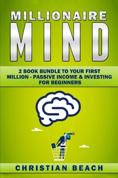 Millionaire Mind: 2 Book Bundle To Your First Million - Passive Income & Investing For Beginners by Christian Beach 9789198630916