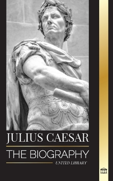 Julius Caesar: The biography, life and death of a Roman colossus, Gallic wars, politics and dictatorship by United Library 9789464900996