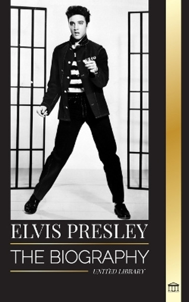 Elvis Presley: The biography of the Legendary King of Rock and Roll from Memphis, his Life, Rise, being Lonely and Last Train Home by United Library 9789464901887