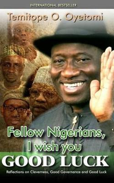 Fellow Nigerians, I Wish You Good Luck: Reflections on Cleverness, Good Governance and Good Luck by Temitope O Oyetomi 9789784956512