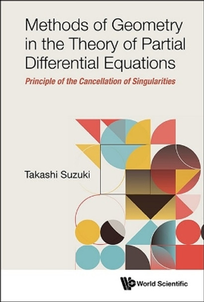 Methods Of Geometry In The Theory Of Partial Differential Equations: Principle Of The Cancellation Of Singularities by Takashi Suzuki 9789811287893