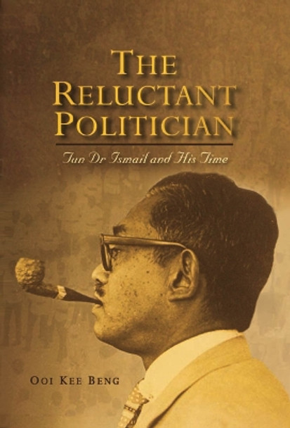 The Reluctant Politician: Tun Dr Ismail and His Time by Ooi Kee Beng 9789812304254