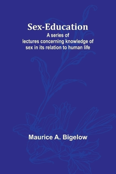 Sex-education;A series of lectures concerning knowledge of sex in its relation to human life by Maurice A Bigelow 9789357973151