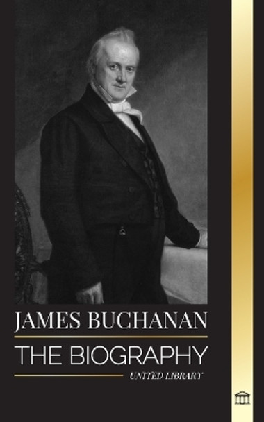 James Buchanan: The biography of the 15th president of the United States and his unpopular legacy by United Library 9789464901337