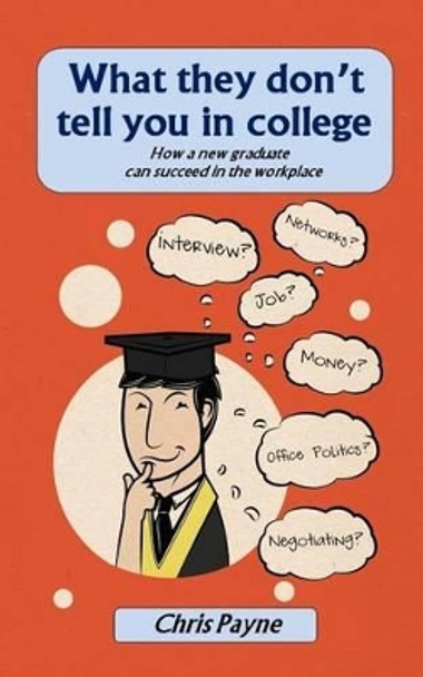 What they don't tell you in college: How a new graduate can succeed in the workplace by Chris Payne 9789719678007