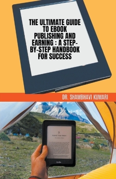 The Ultimate Guide to Ebook Publishing and Earning: A Step-by-Step Handbook for Success by Dr Shambhavi Kumari 9798215007310