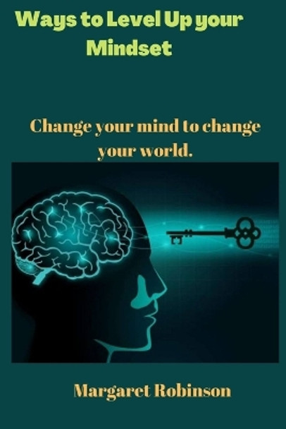 Ways to Level Up your Mindset: Change your mind to change your world. by Margaret Robinson 9798354386116