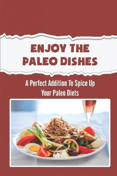 Enjoy The Paleo Dishes: A Perfect Addition To Spice Up Your Paleo Diets by Seth Spellman 9798420899090