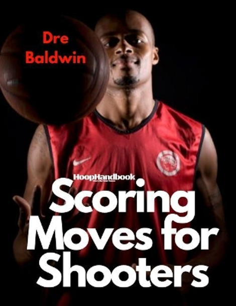 Hoophandbook: Shooting & Scoring Moves for Shooters by Dre Baldwin 9781977942470