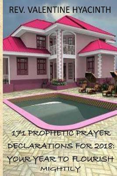 171 Prophetic Prayer Declarations For 2018: 2018: Your Year to Flourish Mightily by Valentine Hyacinth 9781977990556