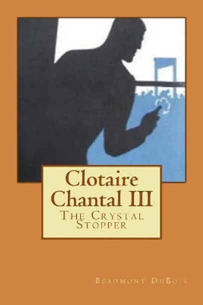 Clotaire Chantal III: The Crystal Stopper by Beaumont DuBois 9781979011167