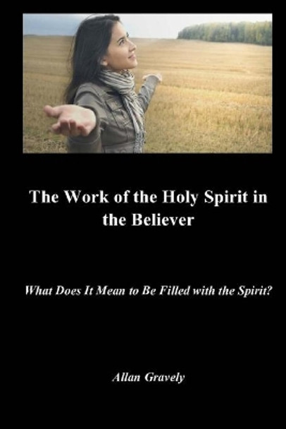 The Work of the Holy Spirit in the Believer: What Does It Mean to Be Filled with the Spirit? by Allan Gravely 9781979071024