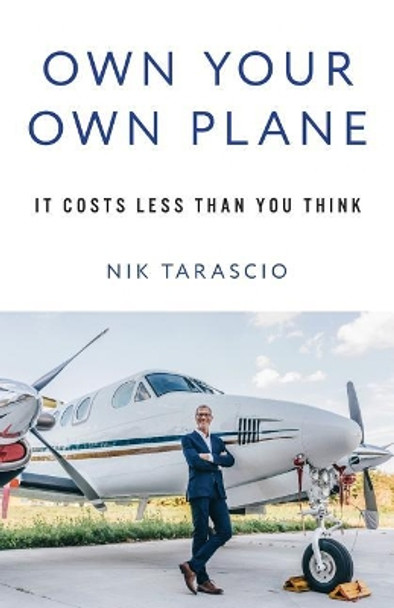 Own Your Own Plane: It Costs Less Than You Think by Nik Tarascio 9781619617858