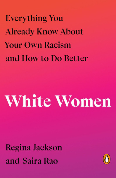 White Women: Everything You Already Know About Your Own Racism and How to Do Better by Regina Jackson