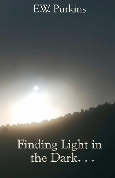 Finding Light in the Dark. . . by E W Purkins 9781938288999