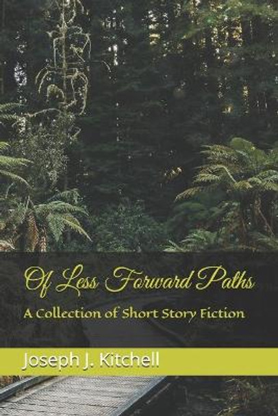 Of Less Forward Paths: A Collection of Short Story Fiction by Joseph J Kitchell 9781795284486