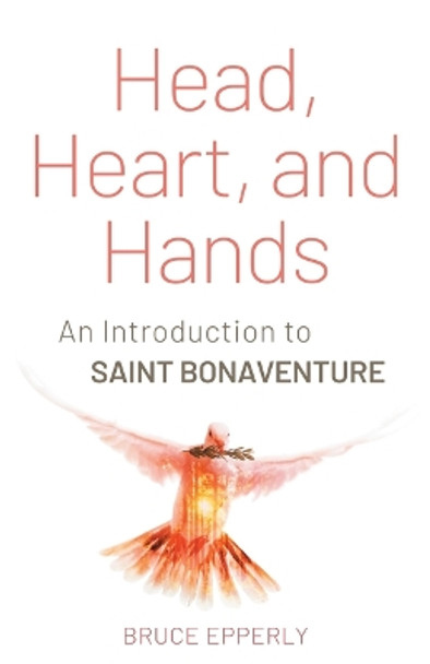 Head, Heart, and Hands: An Introduction to Saint Bonaventure by Bruce G Epperly 9781632534545