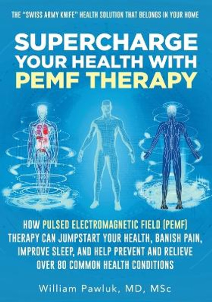 Supercharge Your Health with PEMF Therapy: How Pulsed Electromagnetic Field (PEMF) Therapy Can Jumpstart Your Health, Banish Pain, Improve Sleep, and Help Prevent and Relieve Over 80 Common Health Conditions by Dr William Pawluk 9781662916397