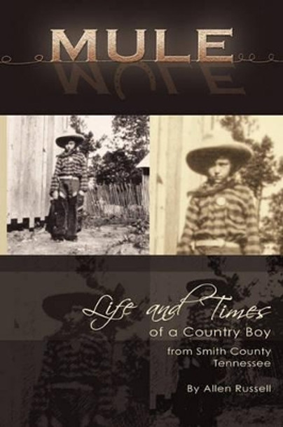 Mule: True Life Tall Tales About The Life And Times Of A Country Boy From Smith County, Tennessee by Allen Russell 9781614342809