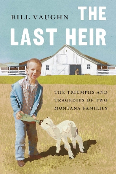 The Last Heir: The Triumphs and Tragedies of Two Montana Families by Bill Vaughn 9781496229755