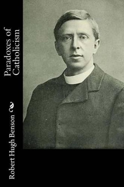 Paradoxes of Catholicism by Msgr Robert Hugh Benson 9781533576248