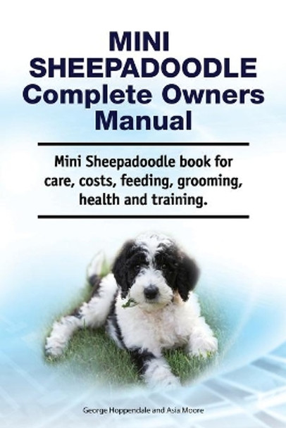 Mini Sheepadoodle Complete Owners Manual. Mini Sheepadoodle book for care, costs, feeding, grooming, health and training. by Asia Moore 9781788651554